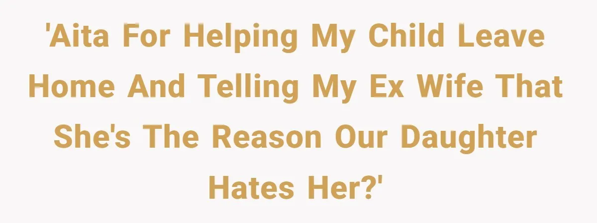 Father Calls Out Ex Wife After She Sabotages Daughter’s Hair And Plays Victim Online 'AITA for helping my child leave home and telling my ex wife that she's the reason our daughter hates her?'