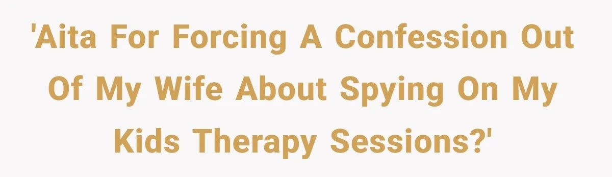 Father Forced His Wife To Confess To Spying On Their Kids’ Therapy Sessions 'AITA for forcing a confession out of my wife about spying on my kids therapy sessions?'