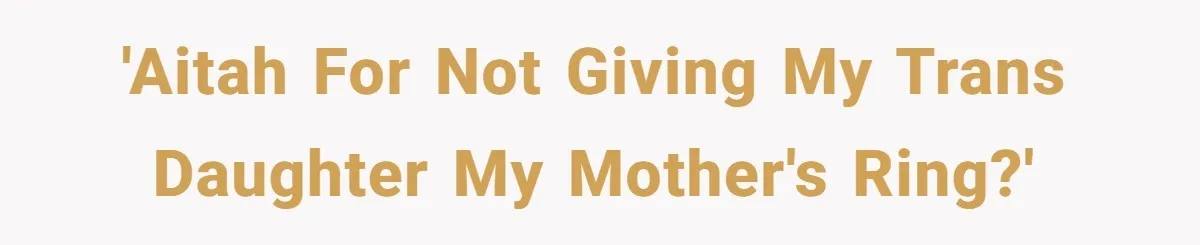 Father Refuses To Give Trans Daughter Inherited Ring, Believing She Transitioned For The Inheritance 'AITAH for not giving my trans daughter my mother's ring?'