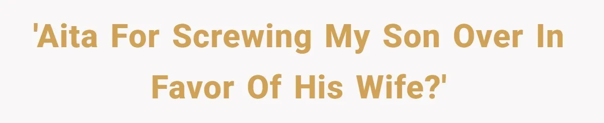 Father Tells Son He’ll Inherit The Family Business, But Secretly Plans To Give It To Daughter-In-Law 'AITA For screwing my son over in favor of his wife?'