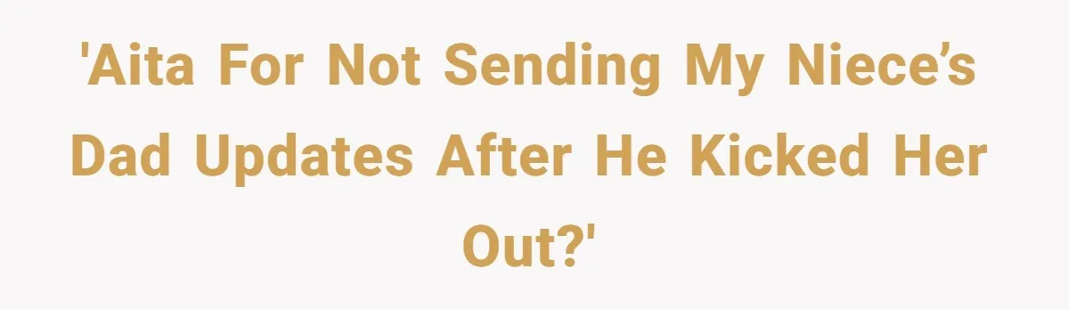 'AITA for not sending my niece’s dad updates after he kicked her out?'