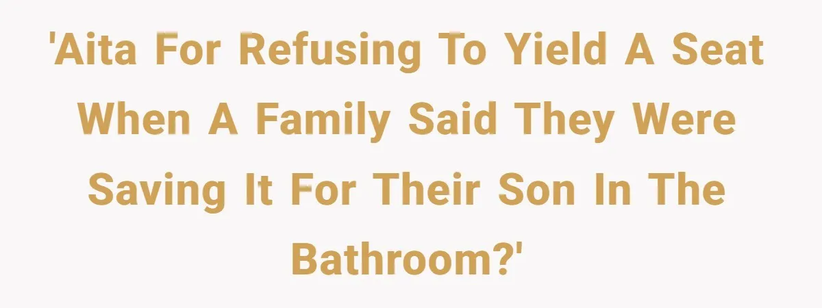 Finders-Keepers Traveler Refuses To Yield Airport Seat Saved For Someone Absent 'AITA for refusing to yield a seat when a family said they were saving it for their son in the bathroom?'