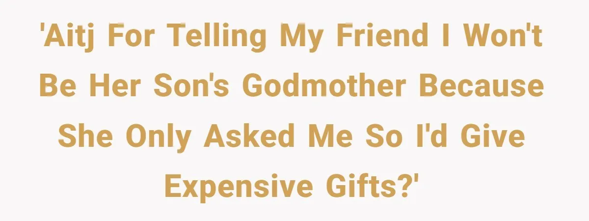 'AITJ for telling my friend I won't be her son's godmother because she only asked me so I'd give expensive gifts?'