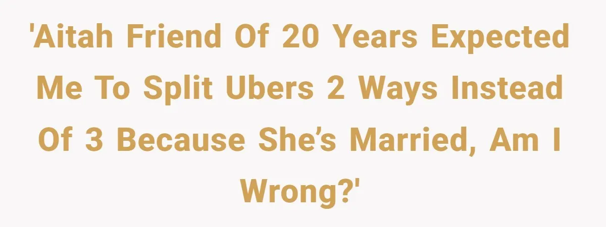 Friend Expects Man To Pay More For Ubers Because She’s Married, Is She Right? 'AITAH Friend of 20 years expected me to split Ubers 2 ways instead of 3 because she’s married, am I wrong?'