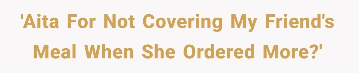 Friend Orders Lavishly At Dinner Then Demands Everyone Split The Bill Evenly 'AITA for not covering my friend's meal when she ordered more?'