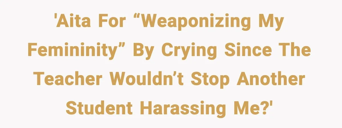 Girl Reports Homophobic Bullying For Months, Teacher Ignores It Until She Breaks Down Crying In Public 'AITA for “weaponizing my femininity” by crying since the teacher wouldn’t stop another student harassing me?'