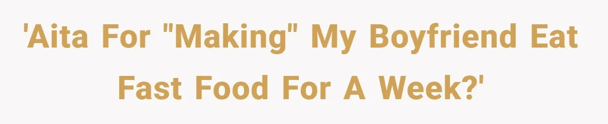 'AITA for "making" my boyfriend eat fast food for a week?'