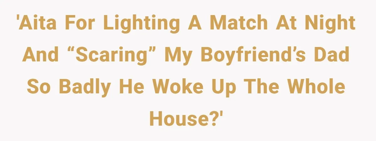 Girlfriend Uses A Bathroom Trick To Avoid Smells, Boyfriend’s Dad Wakes Everyone In A Panic 'AITA for lighting a match at night and “scaring” my boyfriend’s dad so badly he woke up the whole house?'