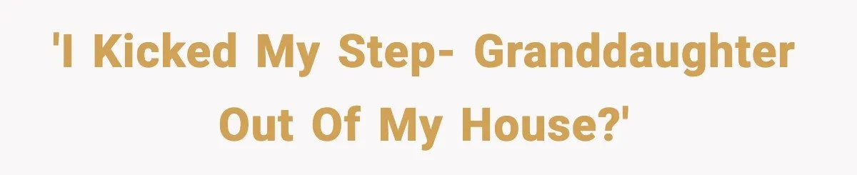 'I kicked my step- granddaughter out of my house?'