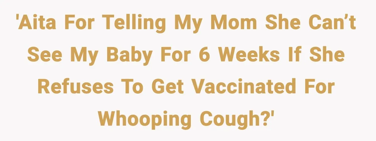 Grandma Won’t Vaccinate, Mom Says No Visits for Newborn 'AITA for telling my mom she can’t see my baby for 6 weeks if she refuses to get vaccinated for Whooping cough?'