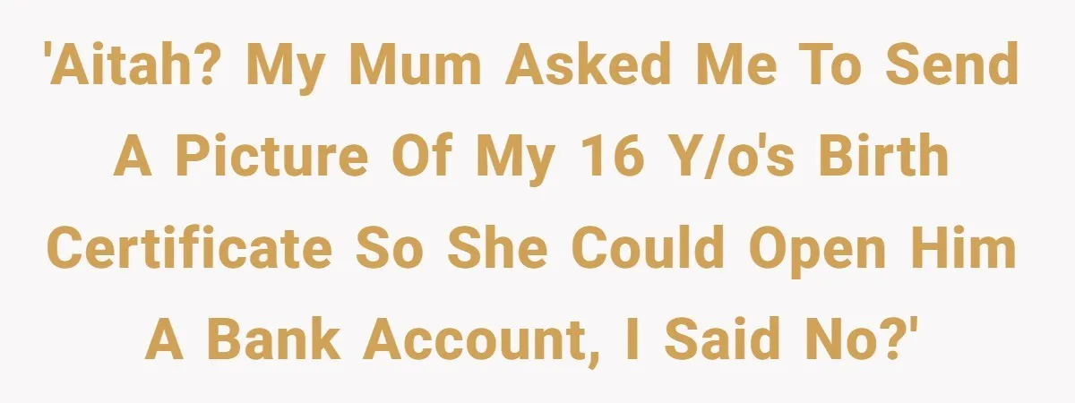 'AITAH? My mum asked me to send a picture of my 16 y/o's birth certificate so she could open him a bank account, I said no?'