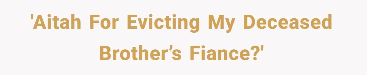 Grieving Sibling Inherits Family Home And Evicts Deceased Brother's Demanding Fiancé 'AITAH for evicting my deceased brother’s fiance?'