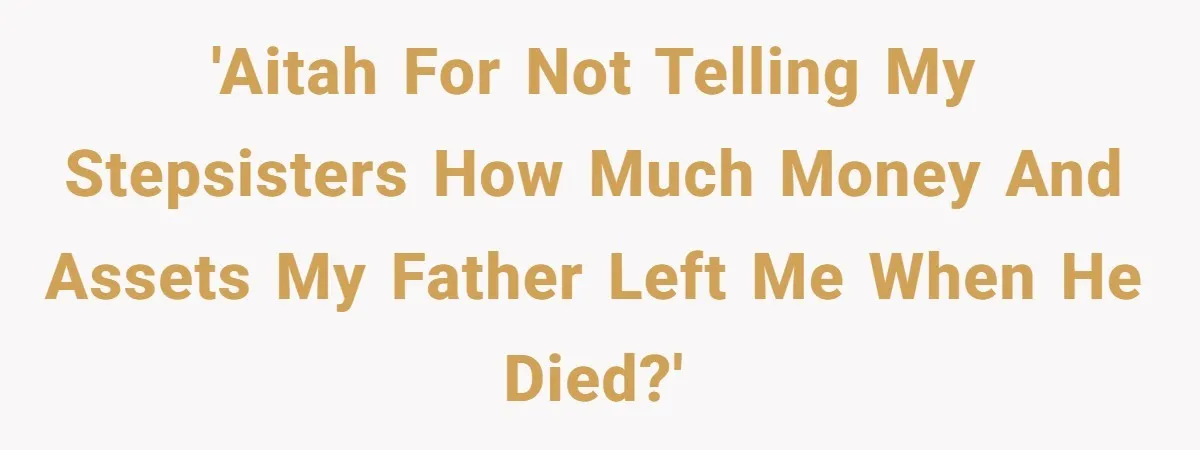 'Aitah for not telling my stepsisters how much money and assets my father left me when he died?'