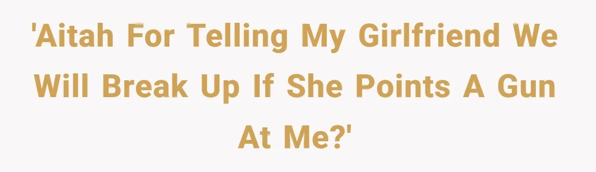 Guy Issues Breakup Ultimatum After Girlfriend Waves Gun At Him During Night Out 'AITAH for telling my girlfriend we will break up if she points a gun at me?'