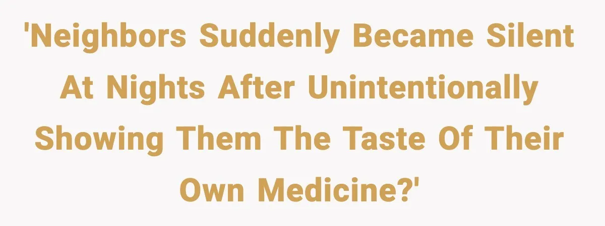 He Asked for Quiet at 2:30AM, Then His Kids Never Kept Anyone Up Again 'Neighbors suddenly became silent at nights after unintentionally showing them the taste of their own medicine?'