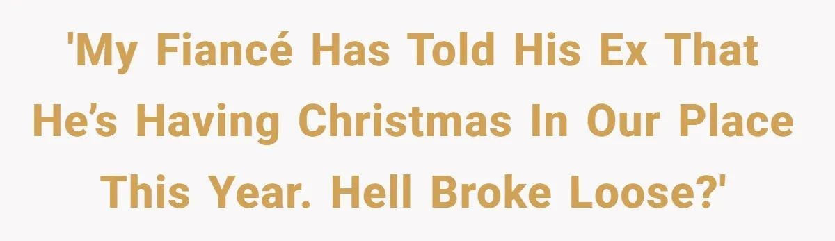 He Finally Asked to Host Christmas, and His Ex Declared War 'My fiancé has told his ex that he’s having Christmas in our place this year. Hell broke loose?'