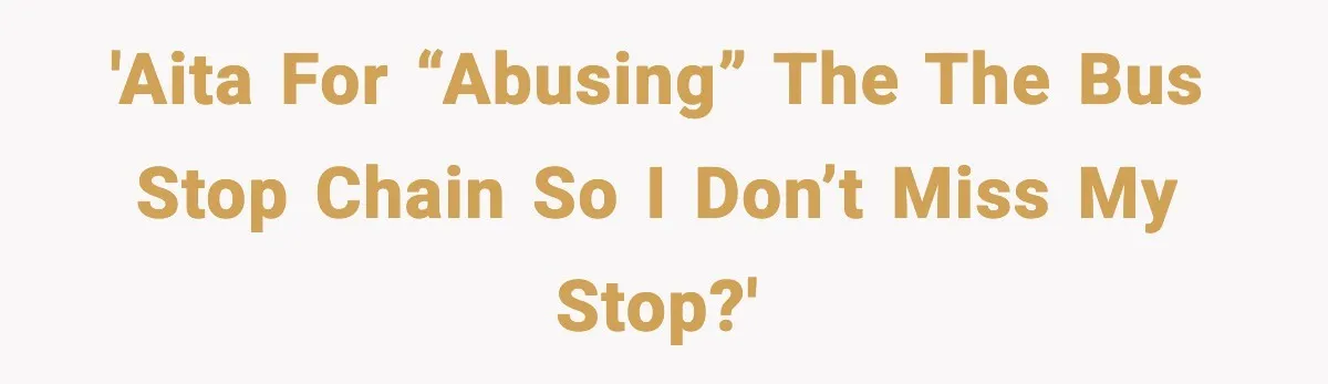 'AITA for “abusing” the the bus stop chain so I don’t miss my stop?'