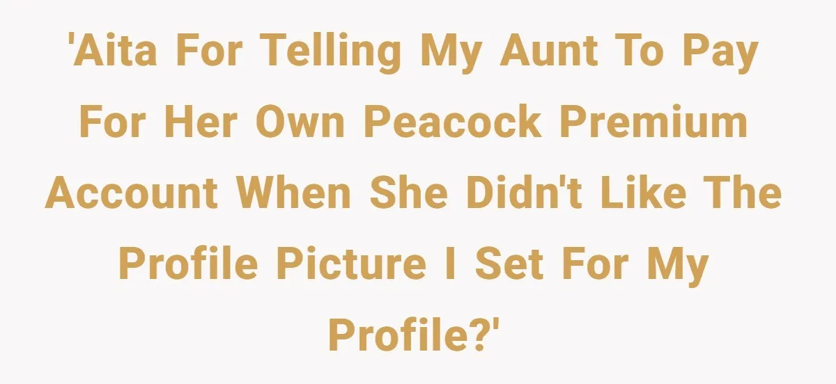 He Let His Aunt Use His Streaming Account. Then She Demanded He Change His Profile Picture. 'AITA For telling my aunt to pay for her own Peacock Premium account when she didn't like the profile picture I set for my profile?'