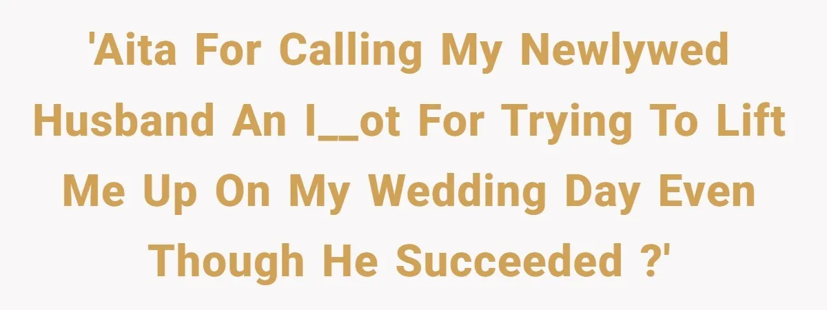 'AITA for calling my newlywed husband an i__ot for trying to lift me up on my wedding day even though he succeeded ?'
