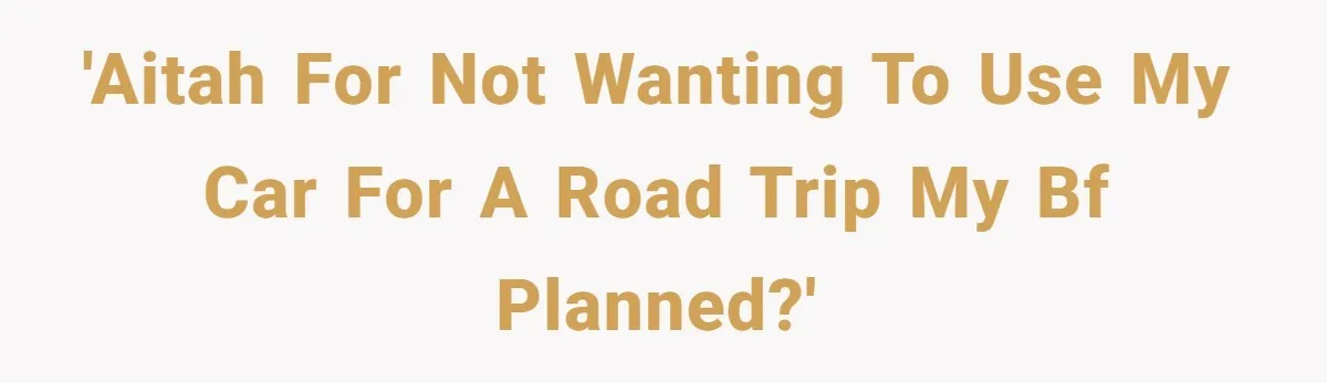 He Planned Her Birthday Getaway, Then Asked to Use Her Car, and It Sparked an Unexpected Fight 'AITAH for not wanting to use my car for a road trip my bf planned?'