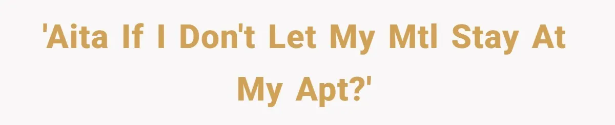 He Refused to Let His Girlfriend’s Mother Stay Over, and Honestly, It Wasn’t a Tough Decision 'AITA If I don't let my MTL stay at my apt?'