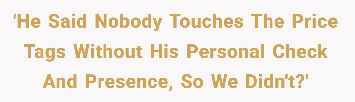 He Said No One Could Touch Price Tags Without Him. So They Didn’t, and It Cost Him 'He said nobody touches the price tags without his personal check and presence, so we didn't?'