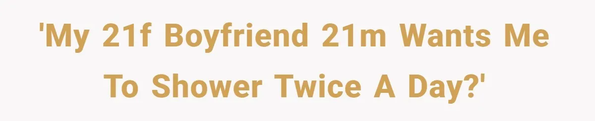 'My 21F boyfriend 21M wants me to shower twice a day?'