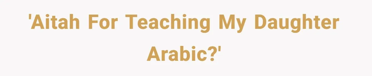He Taught His Daughter Arabic to Honor Her Roots, Then She Got Bullied and His Wife Blamed Him 'AITAH for teaching my daughter Arabic?'