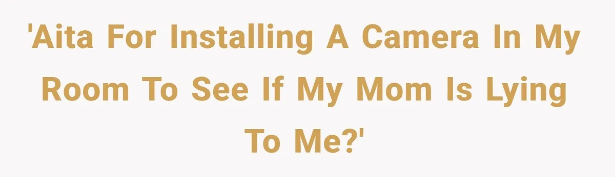 He Thought His Mom Was Going Into His Room. So He Set Up a Camera, and Found Out He Was Right 'AITA for installing a camera in my room to see if my mom is lying to me?'