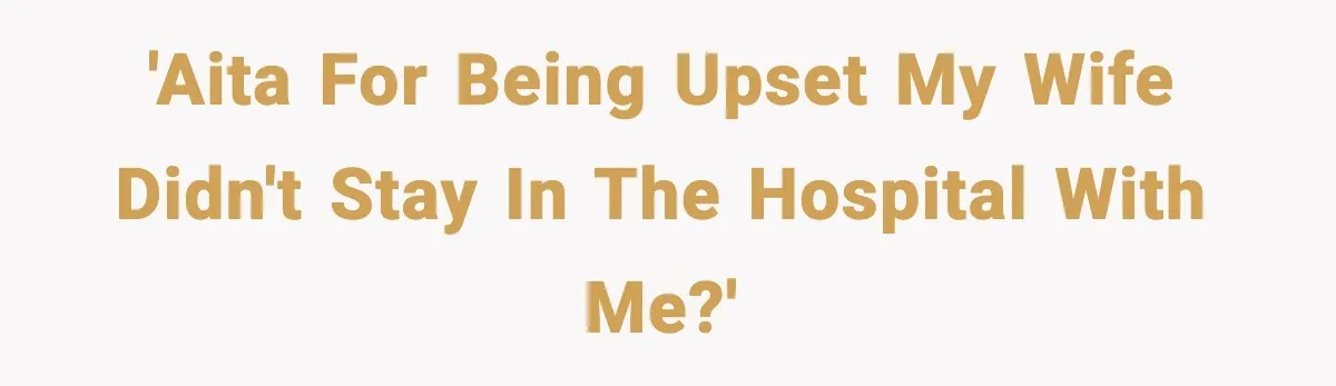 'AITA for being upset my wife didn't stay in the hospital with me?'