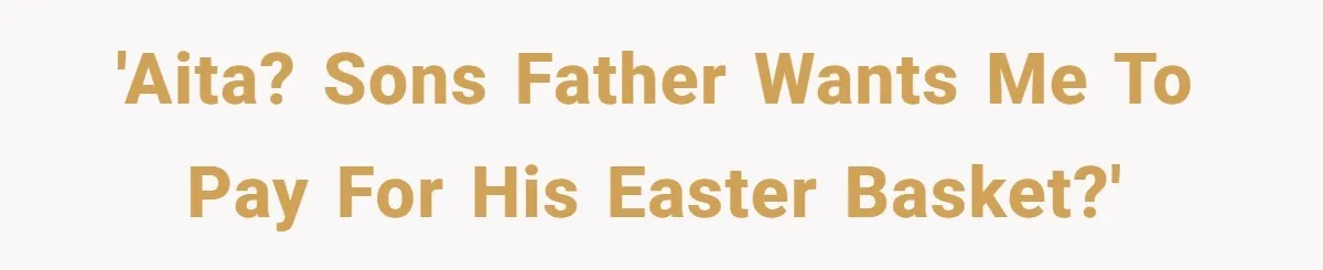 He Told Her to Pay for Their Son’s Easter Basket, or Pick Him Up Early, and She Refused 'AITA? Sons father wants me to pay for his Easter Basket?'