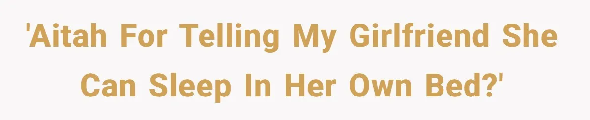 He Told His Girlfriend to Sleep in Her Own Bed After Constant Complaints, and Now They’re Not Speaking 'AITAH for telling my girlfriend she can sleep in her own bed?'