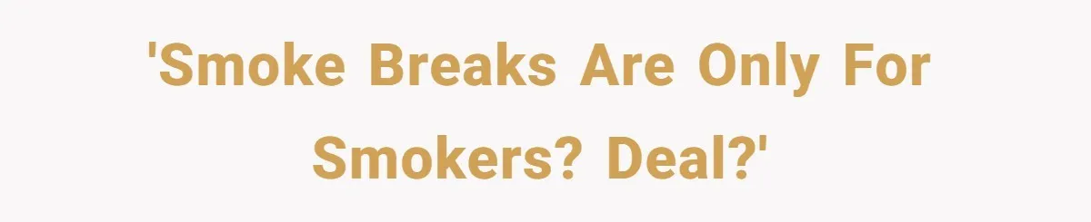 He Was Told Smoke Breaks Were Only for Smokers, So He Bought a Pack and Followed the Rules 'Smoke breaks are only for smokers? Deal?'