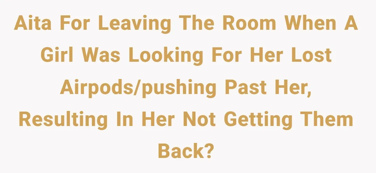 High School Drama Escalates When Student Insists on Searching Peers for Her Lost Technology AITA for leaving the room when a girl was looking for her lost airpods/pushing past her, resulting in her not getting them back?