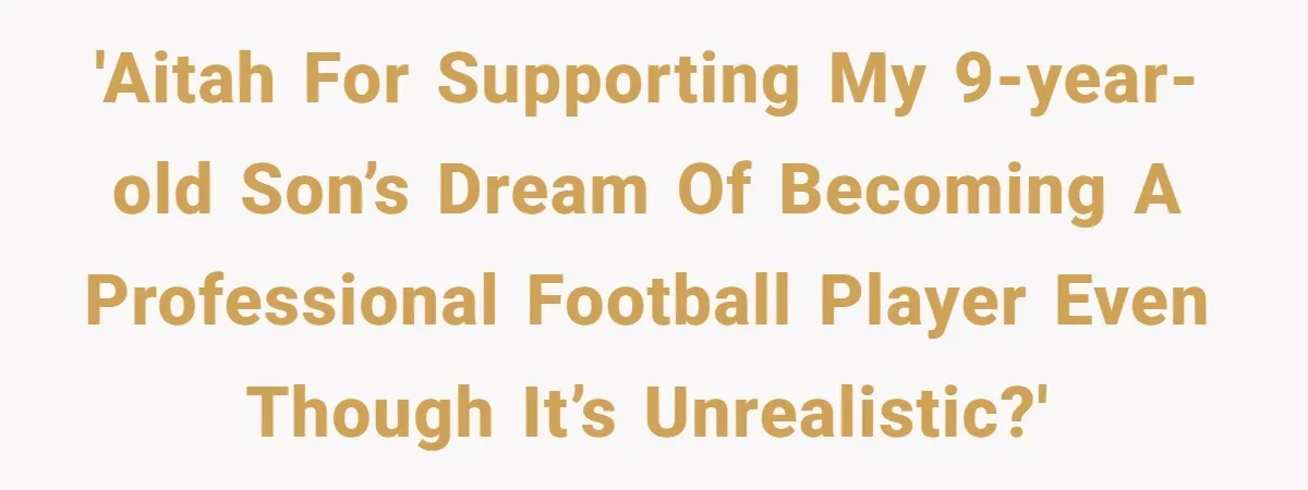 His 9-Year-Old Dreams of Becoming a Pro Footballer, but the Family Thinks It’s Time for a “Reality Check” 'AITAH for supporting my 9-year-old son’s dream of becoming a professional football player even though it’s unrealistic?'