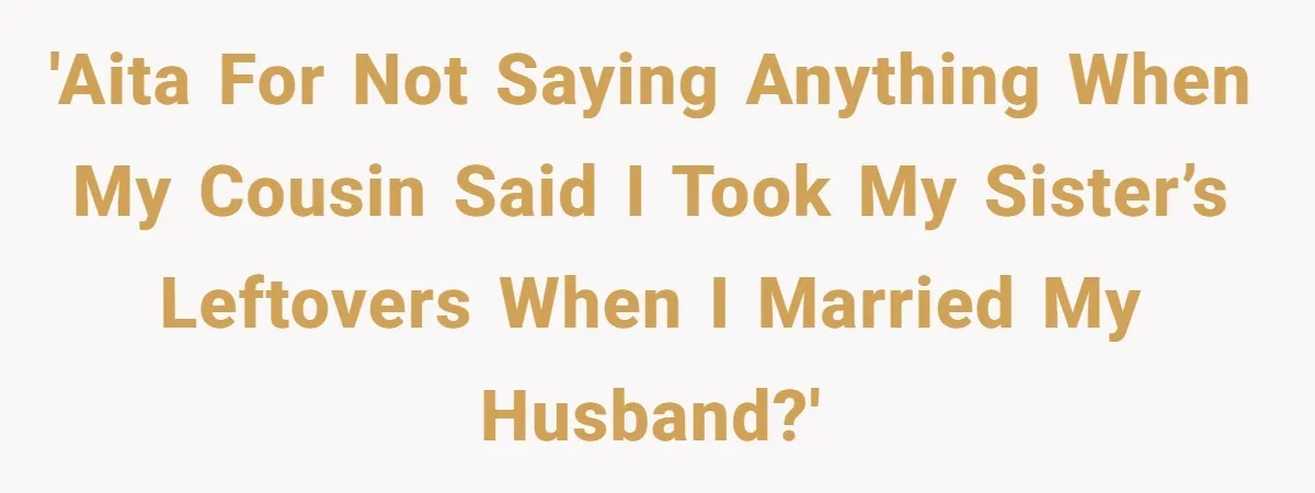 Husband Blamed Wife's Silence As A Failure To Defend Their Marriage 'AITA for not saying anything when my cousin said I took my sister’s leftovers when I married my husband?'