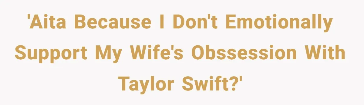 Husband Calls Wife’s Taylor Swift Obsession A ‘Cult,’ Now She Says He Doesn’t Support Her 'AITA because I don't emotionally support my wife's obssession with Taylor Swift?'