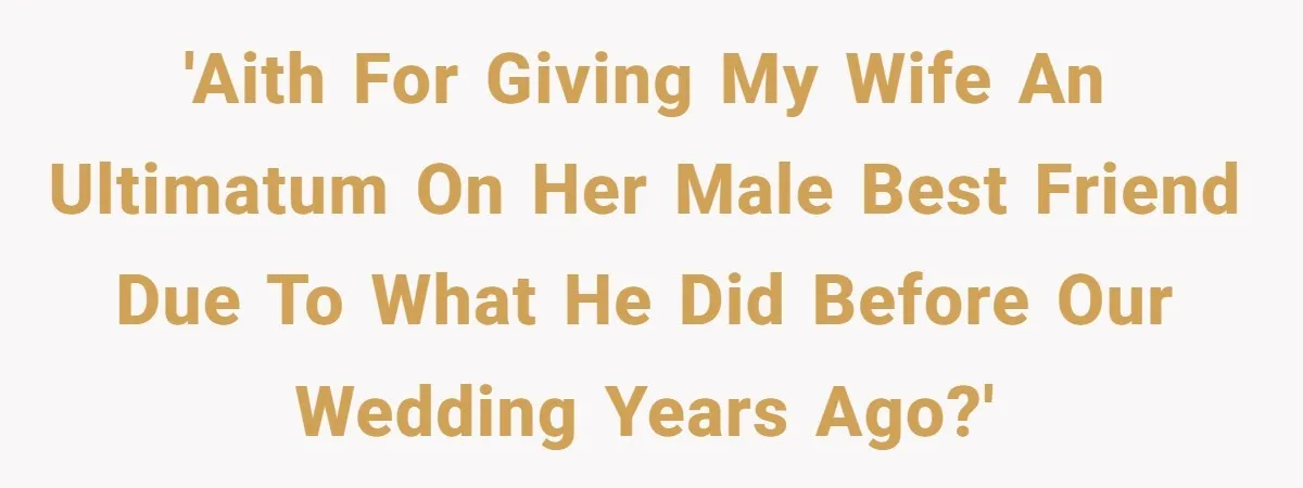 Husband Discovers Wife Hid A Confession Before Their Wedding So Now He’s Filing for Divorce 'AITH for giving my wife an ultimatum on her male best friend due to what he did before our wedding years ago?'