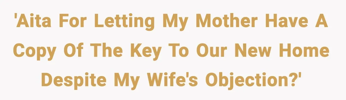 'AITA for letting my mother have a copy of the key to our new home despite my wife's objection?'
