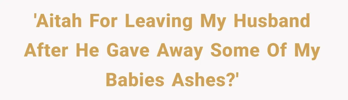 Husband Secretly Gave Away Toddler’s Ashes After Wife Said No, Calls It “Not A Big Deal” 'Aitah for leaving my husband after he gave away some of my babies ashes?'