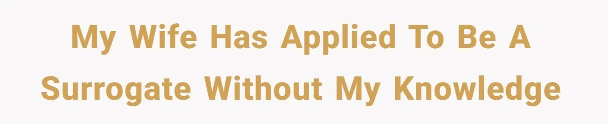 My wife has applied to be a surrogate without my knowledge