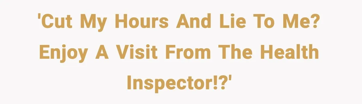 Ice Cream Shop Cuts Her Hours, Faces Health Inspection Fallout 'Cut my hours and lie to me? Enjoy a visit from the health inspector!?'