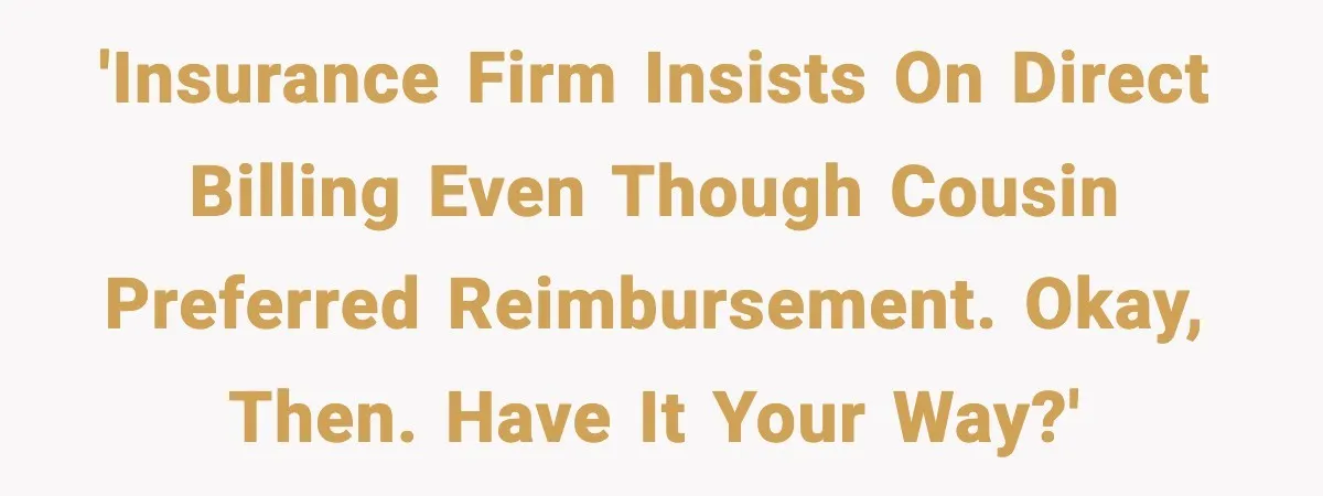 'Insurance firm insists on direct billing even though cousin preferred reimbursement. Okay, then. Have it your way?'