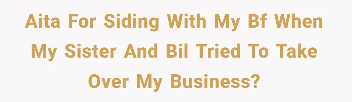 AITA for siding with my bf when my sister and BIL tried to take over my business?