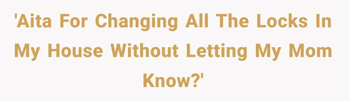 Locked Out of the Legacy: When "Mom’s House" Is Actually Yours 'AITA for changing all the locks in my house without letting my mom know?'