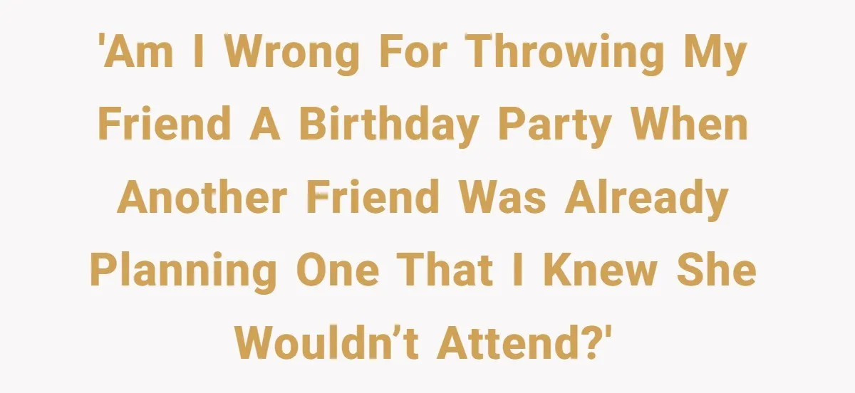 Loyal Friend Throws Surprise Birthday Celebration After Another Ignores Family Boundaries 'Am I wrong for throwing my friend a birthday party when another friend was already planning one that I knew she wouldn’t attend?'