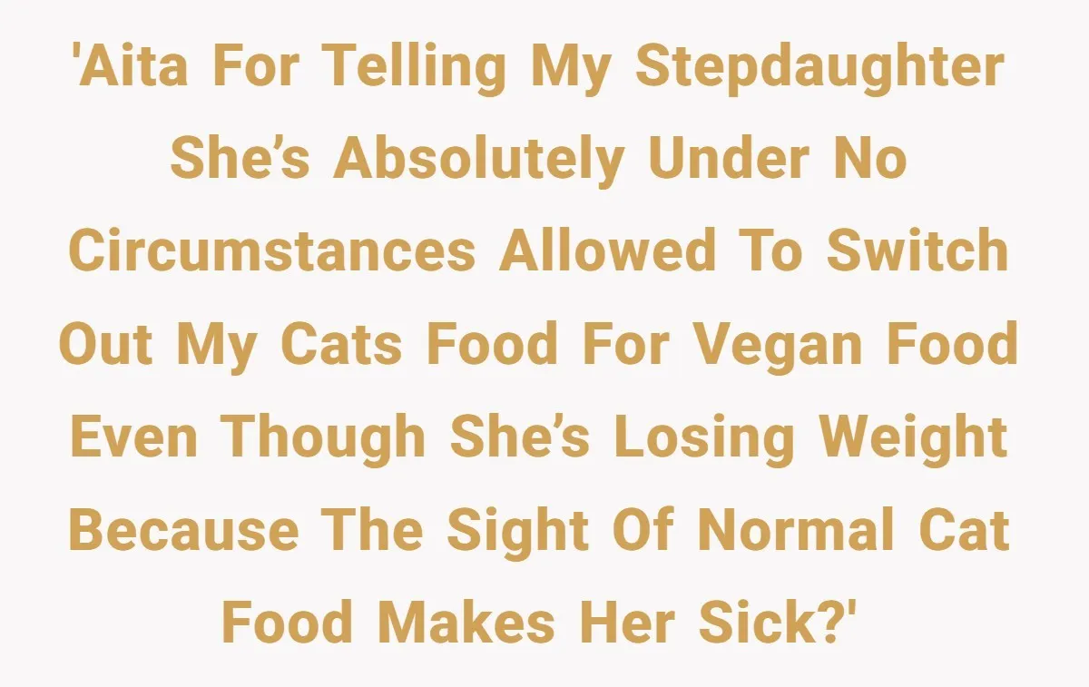 'AITA for telling my stepdaughter she’s absolutely under no circumstances allowed to switch out my cats food for vegan food even though she’s losing weight because the sight of normal...