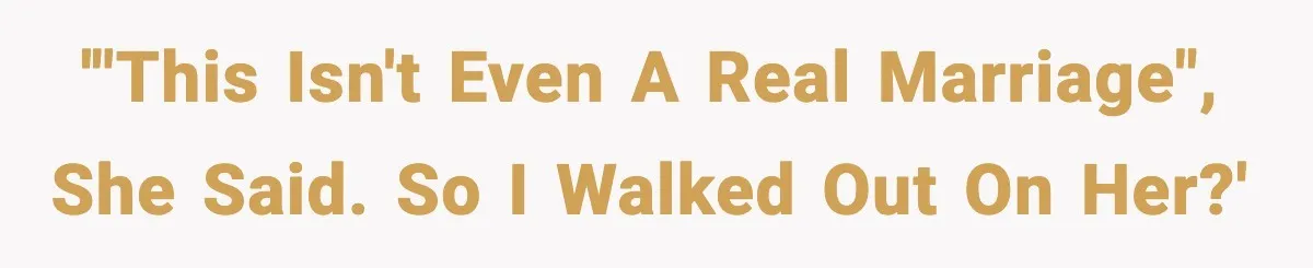 '"This isn't even a real marriage", she said. So I walked out on her?'