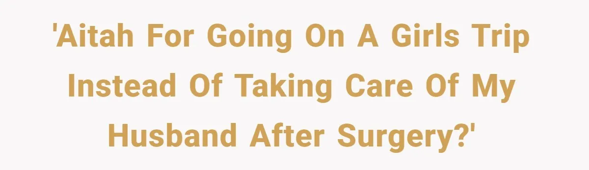 MIL Calls Wife Heartless After She Refuses To Skip Trip For Surgery 'AITAH for going on a girls trip instead of taking care of my husband after surgery?'