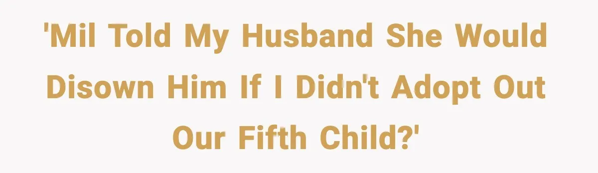 'MIL told my husband she would disown him if I didn't adopt out our fifth child?'